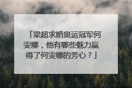 梁超求婚奥运冠军何雯娜，他有哪些魅力赢得了何雯娜的芳心？