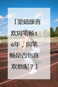 梁靖康喜欢周笔畅16年,周笔畅是否也喜欢他呢?
