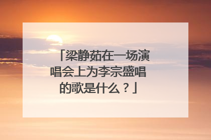 梁静茹在一场演唱会上为李宗盛唱的歌是什么？