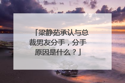 梁静茹承认与总裁男友分手，分手原因是什么？