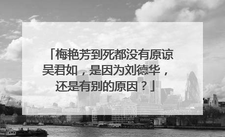 梅艳芳到死都没有原谅吴君如，是因为刘德华，还是有别的原因？