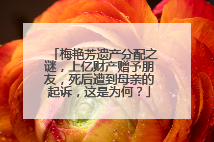 梅艳芳遗产分配之谜，上亿财产赠予朋友，死后遭到母亲的起诉，这是为何？