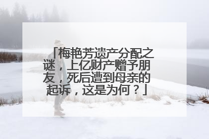 梅艳芳遗产分配之谜,上亿财产赠予朋友,死后遭到母亲的起诉,这是为何?