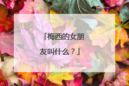 梅西的女朋友叫什么？