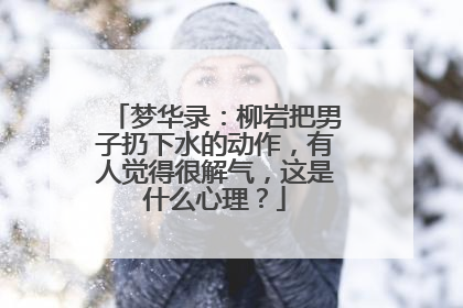 梦华录:柳岩把男子扔下水的动作,有人觉得很解气,这是什么心理?