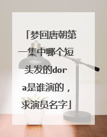 梦回唐朝第一集中哪个短头发的dora是谁演的,求演员名字