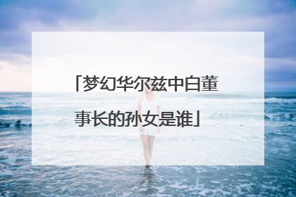 梦幻华尔兹中白董事长的孙女是谁