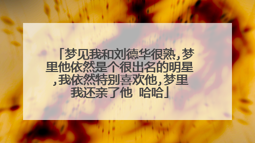 梦见我和刘德华很熟,梦里他依然是个很出名的明星,我依然特别喜欢他,梦里我还亲了他 哈哈