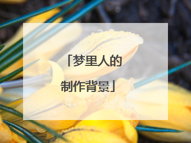 梦里人的制作背景