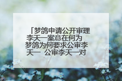 梦鸽申请公开审理李天一案意在何为 梦鸽为何要求公审李天一 公审李天一对他有什么好处