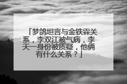 梦鸽坦言与金铁霖关系,李双江被气病,李天一身份被质疑,他俩有什么关系?