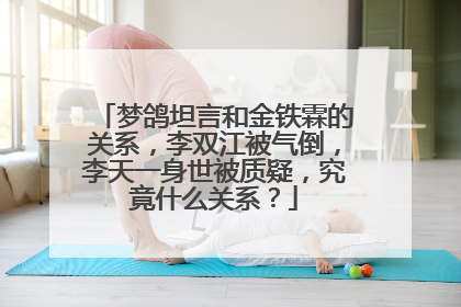 梦鸽坦言和金铁霖的关系，李双江被气倒，李天一身世被质疑，究竟什么关系？