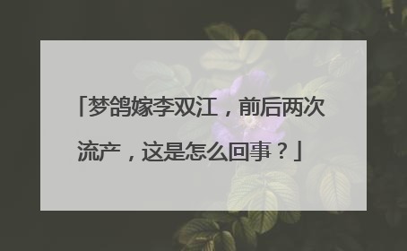 梦鸽嫁李双江,前后两次流产,这是怎么回事?