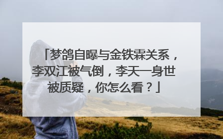 梦鸽自曝与金铁霖关系，李双江被气倒，李天一身世被质疑，你怎么看？