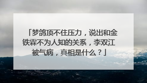 梦鸽顶不住压力，说出和金铁霖不为人知的关系，李双江被气病，真相是什么？