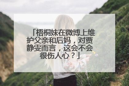 梧桐妹在微博上维护父亲和后妈，对贾静雯而言，这会不会很伤人心？