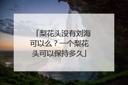 梨花头没有刘海可以么?一个梨花头可以保持多久