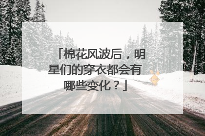 棉花风波后,明星们的穿衣都会有哪些变化?