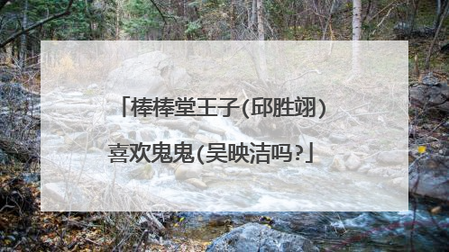 棒棒堂王子(邱胜翊)喜欢鬼鬼(吴映洁吗?