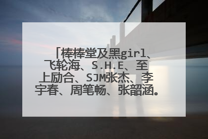 棒棒堂及黑girl、飞轮海、S.H.E、至上励合、SJM张杰、李宇春、周笔畅、张韶涵。范玮琪的资料