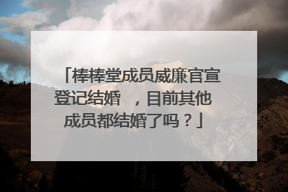 棒棒堂成员威廉官宣登记结婚 ，目前其他成员都结婚了吗？