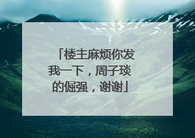 楼主麻烦你发我一下，周子琰的倔强，谢谢