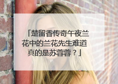 楚留香传奇午夜兰花中的兰花先生难道真的是苏蓉蓉?