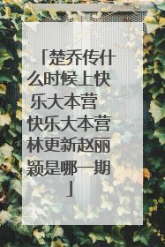 楚乔传什么时候上快乐大本营 快乐大本营林更新赵丽颖是哪一期