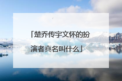 楚乔传宇文怀的扮演者真名叫什么