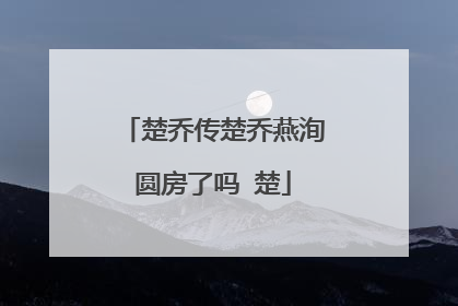 楚乔传楚乔燕洵圆房了吗 楚