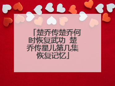 楚乔传楚乔何时恢复武功 楚乔传星儿第几集恢复记忆