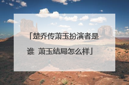 楚乔传萧玉扮演者是谁 萧玉结局怎么样