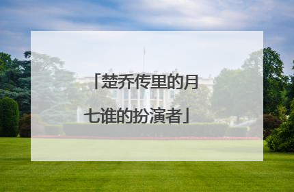 楚乔传里的月七谁的扮演者