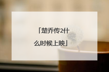 楚乔传2什么时候上映