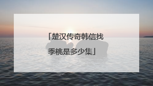 楚汉传奇韩信找季桃是多少集