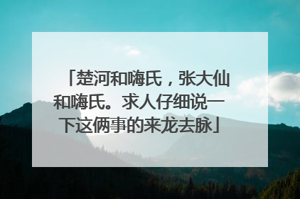 楚河和嗨氏，张大仙和嗨氏。求人仔细说一下这俩事的来龙去脉