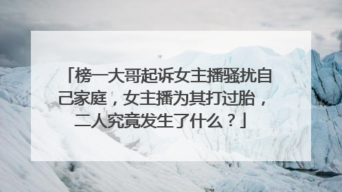 榜一大哥起诉女主播骚扰自己家庭,女主播为其打过胎,二人究竟发生了什么?