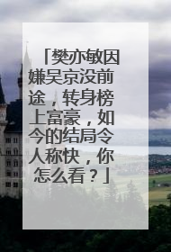 樊亦敏因嫌吴京没前途，转身榜上富豪，如今的结局令人称快，你怎么看？
