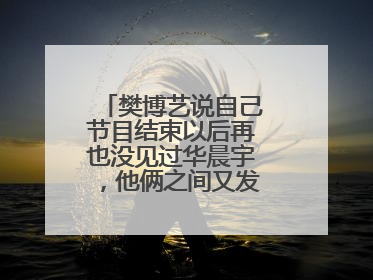 樊博艺说自己节目结束以后再也没见过华晨宇,他俩之间又发生了什么?