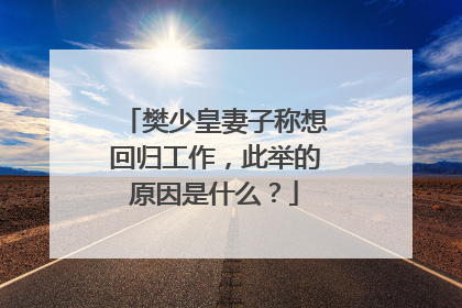 樊少皇妻子称想回归工作，此举的原因是什么？