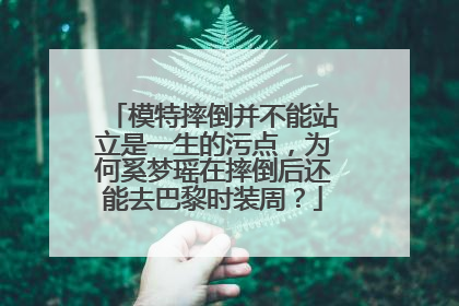 模特摔倒并不能站立是一生的污点,为何奚梦瑶在摔倒后还能去巴黎时装周?