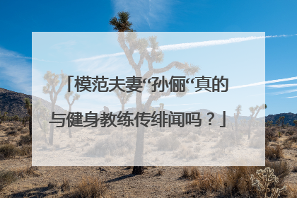 模范夫妻“孙俪“真的与健身教练传绯闻吗?