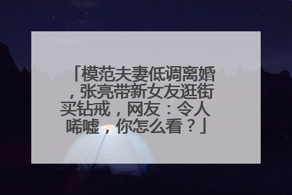 模范夫妻低调离婚，张亮带新女友逛街买钻戒，网友：令人唏嘘，你怎么看？
