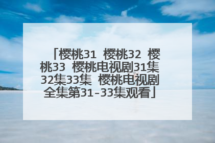 樱桃31 樱桃32 樱桃33 樱桃电视剧31集32集33集 樱桃电视剧全集第31-33集观看