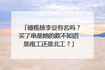 橄榄核李曼有名吗？买了串是她的款不知道是南工还是北工？