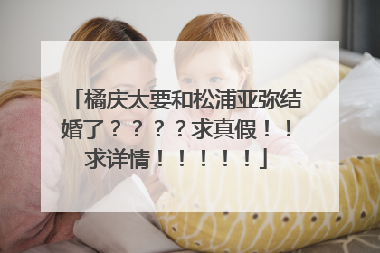 橘庆太要和松浦亚弥结婚了????求真假!!求详情!!!!!