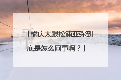 橘庆太跟松浦亚弥到底是怎么回事啊？
