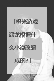 橙光游戏遇龙根据什么小说改编成的?