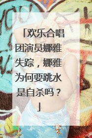 欢乐合唱团演员娜雅失踪,娜雅为何要跳水是自杀吗?