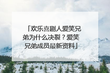 欢乐喜剧人爱笑兄弟为什么决裂？爱笑兄弟成员最新资料